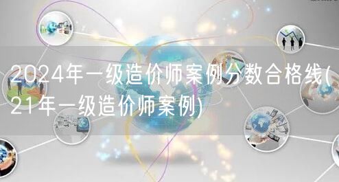 2024年一级造价师案例分数合格线 历年
