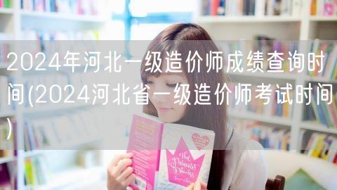 2024年河北一级造价师成绩查询时间 查