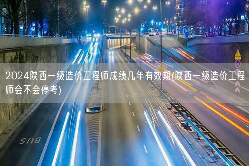 2024陕西一级造价工程师成绩有效期及考