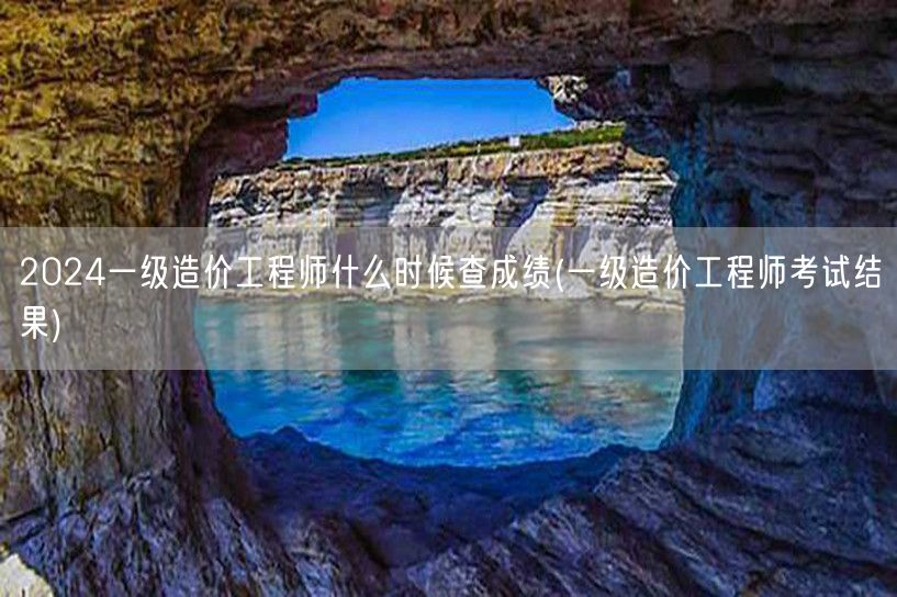 2024一级造价工程师查成绩时间 一级造