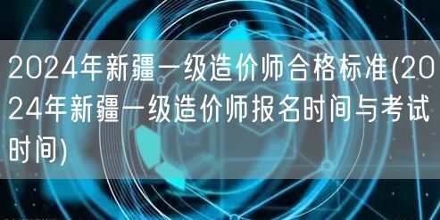 2024年新疆一级造价师合格标准 报名考