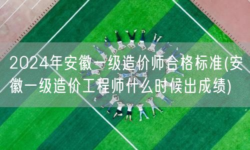 2024年安徽一级造价师合格标准 成绩公