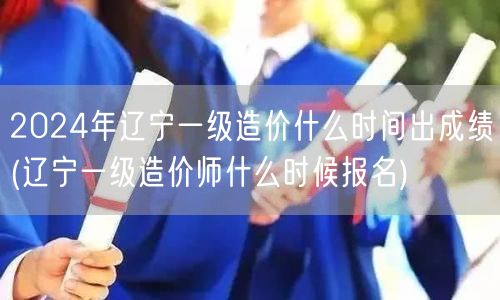 2024年辽宁一级造价成绩公布时间预测
