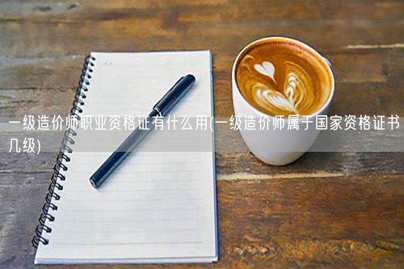 一级造价师职业资格证有什么用 含金量与职