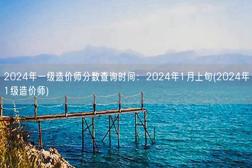 2024年一级造价师分数查询时间：202