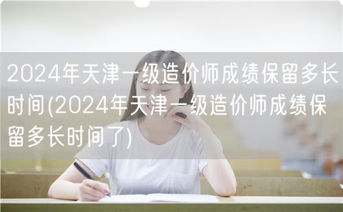 2024年天津一级造价师成绩保留时长说明