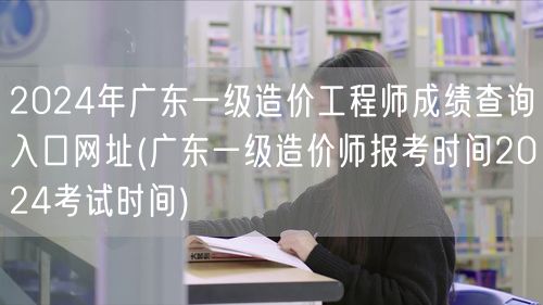 2024年广东一级造价工程师成绩查询入口