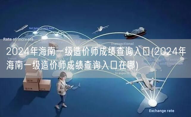 2024年海南一级造价师成绩查询入口 如