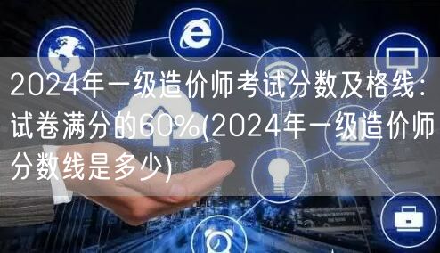 2024年一级造价师考试分数及格线：试卷