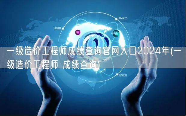 一级造价工程师成绩查询官网入口2024年