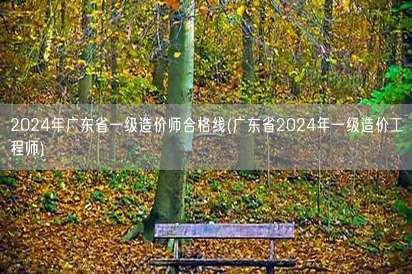 2024年广东省一级造价师合格线 广东省