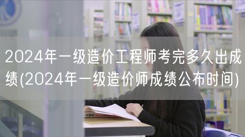 2024年一级造价工程师考完多久出成绩 