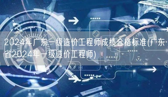 2024年广东一级造价工程师成绩合格标准