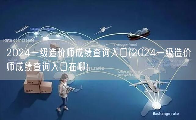 2024一级造价师成绩查询入口 如何快速
