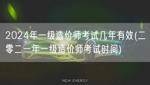 2024年一级造价师考试几年有效 有效期