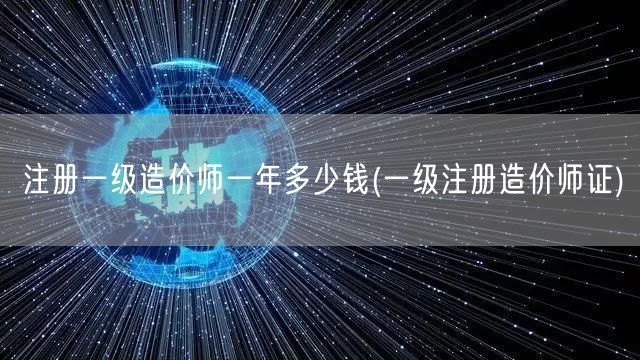 注册一级造价师一年多少钱 一级注册造价师