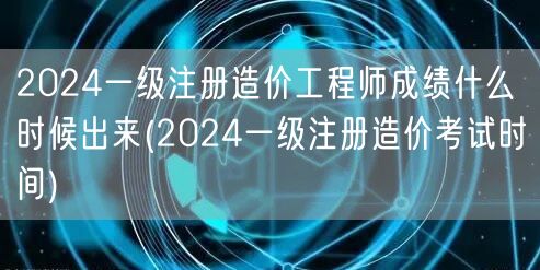 2024一级注册造价工程师成绩何时公布 