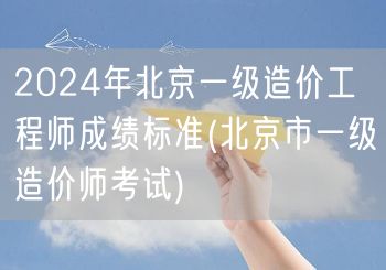 2024年北京一级造价工程师成绩标准 北
