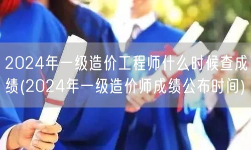 2024年一级造价工程师成绩公布时间查询