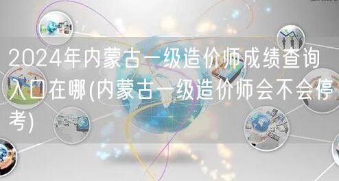 2024年内蒙古一级造价师成绩查询入口 