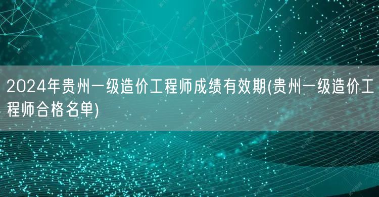 2024年贵州一级造价工程师成绩有效期 