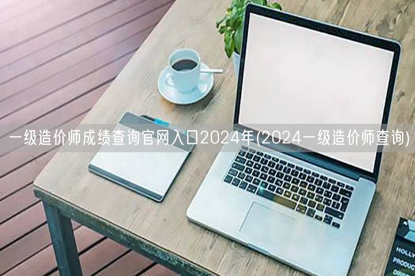 一级造价师成绩查询官网入口2024年 官