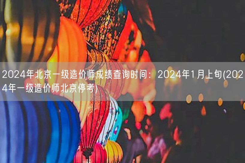 2024年北京一级造价师成绩查询时间：2