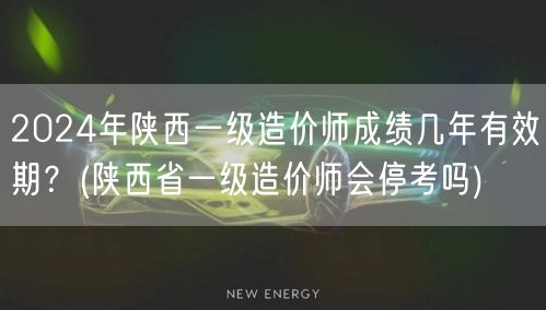 2024年陕西一级造价师成绩有效期及考试