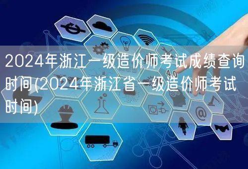 2024年浙江一级造价师考试成绩查询时间