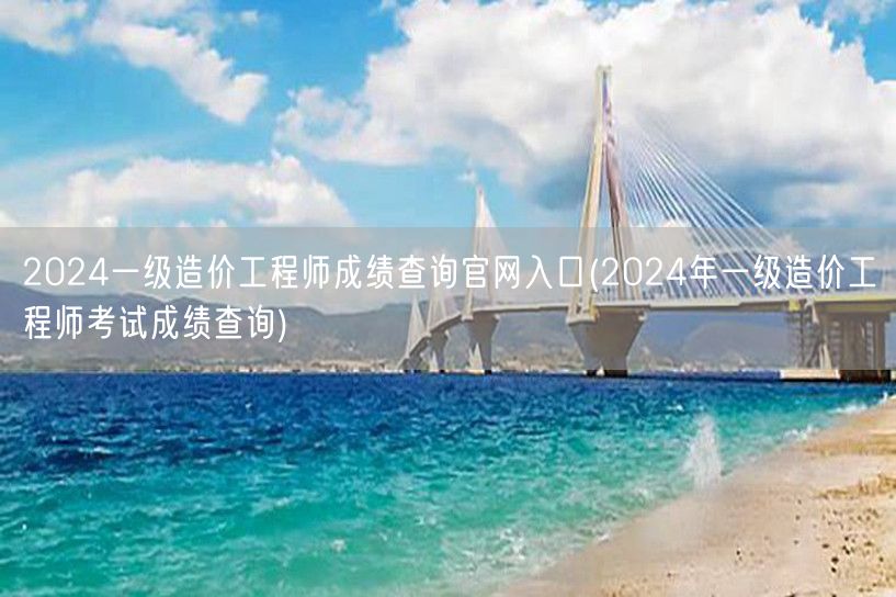 2024一级造价工程师成绩查询官网入口 