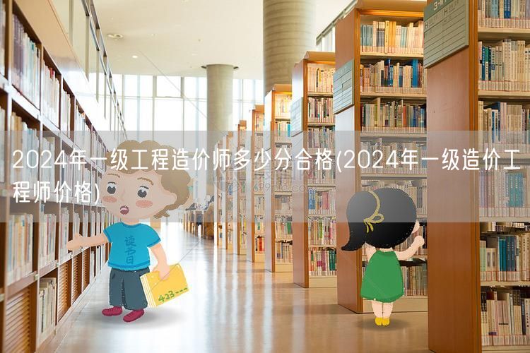 2024年一级工程造价师多少分合格 合格