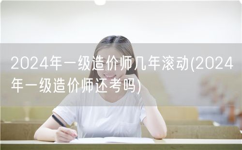 2024年一级造价师几年滚动 2024年