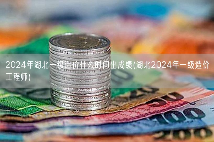 2024年湖北一级造价成绩公布时间 湖北