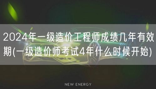 2024年一级造价工程师成绩有效期详解 