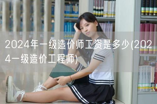 2024年一级造价师工资是多少 造价工程