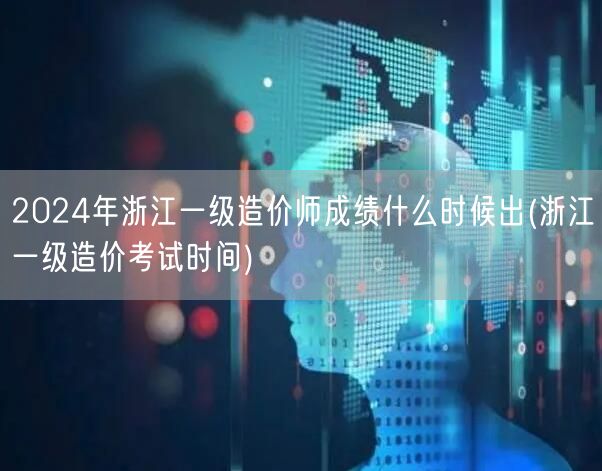 2024年浙江一级造价师成绩公布时间预告