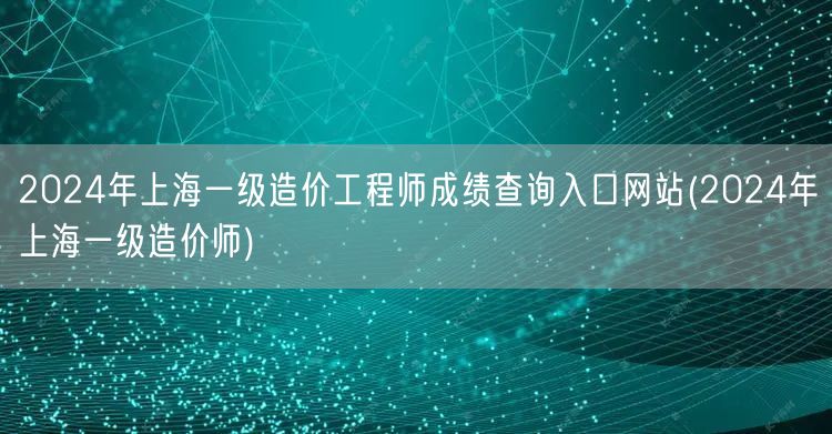 2024年上海一级造价工程师成绩查询入口