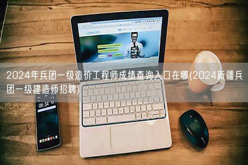 2024年兵团一级造价工程师成绩查询入口