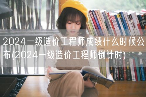 2024一级造价工程师成绩公布时间预测