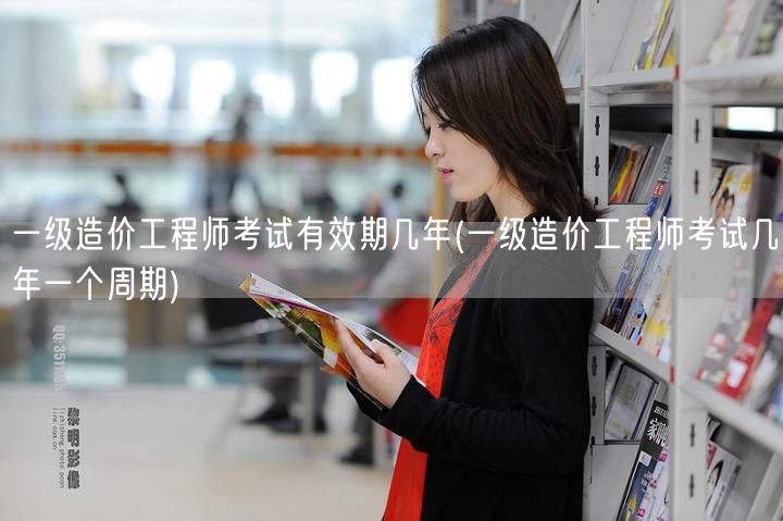 一级造价工程师考试有效期几年 周期解读