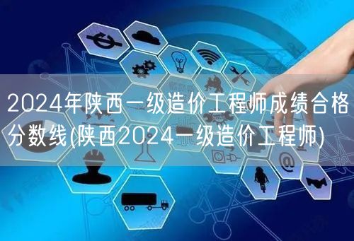2024年陕西一级造价工程师成绩合格分数