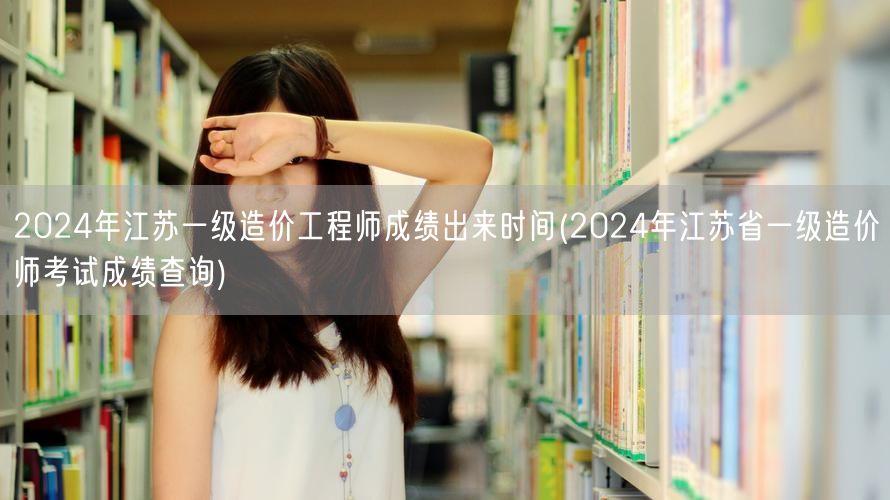 2024年江苏一级造价工程师成绩出来时间