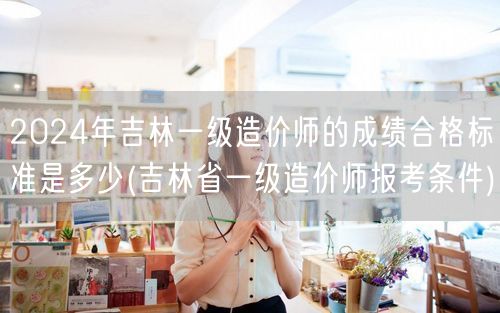 2024年吉林一级造价师成绩合格标准与报