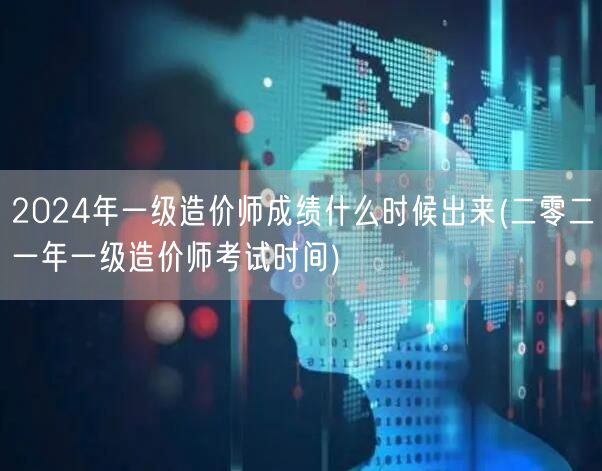 2024年一级造价师成绩何时揭晓
