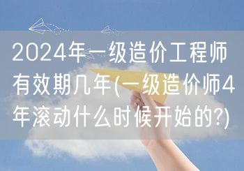 2024年一级造价工程师有效期 4年滚动