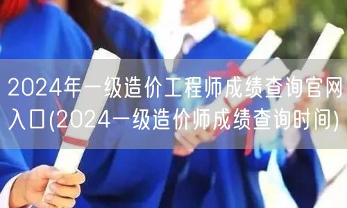 2024年一级造价工程师成绩查询官网入口