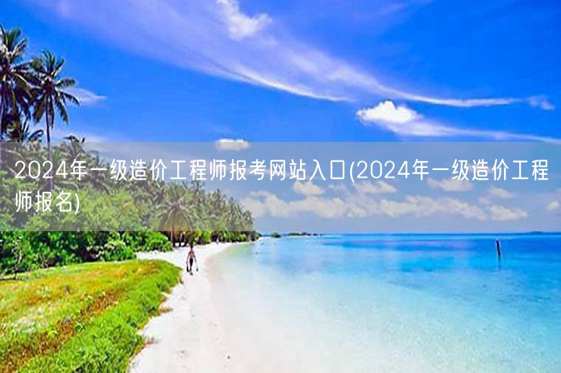 2024年一级造价工程师报考网站入口 报