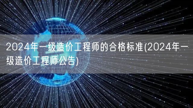 2024年一级造价工程师的合格标准 最新