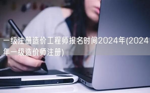 一级注册造价工程师报名时间2024年 官