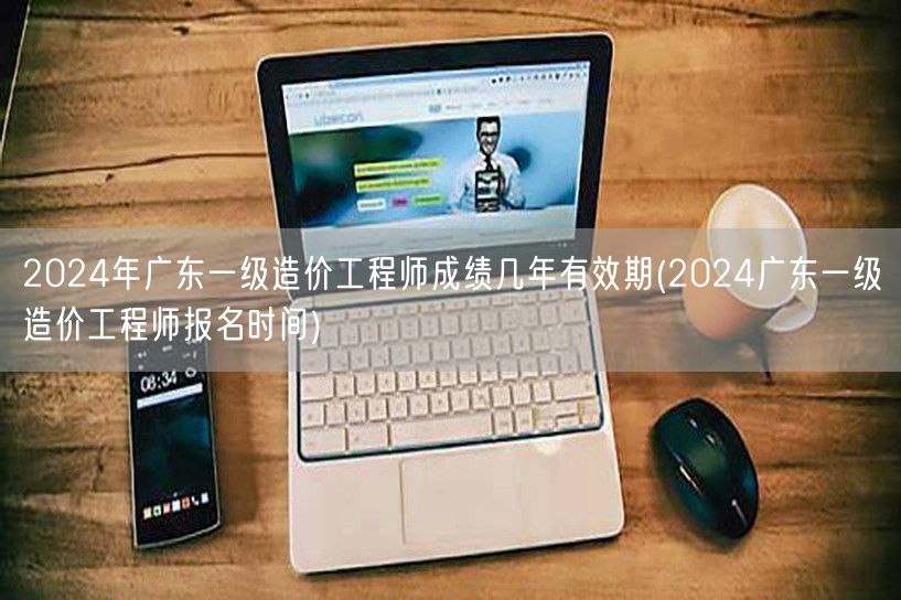 2024年广东一级造价工程师成绩有效期及